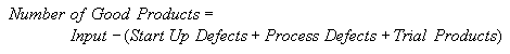 Number of Good Products = Input - (Start Up Defects + Process Defects + 
Trial Products)